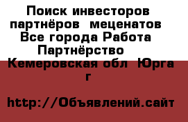 Поиск инвесторов, партнёров, меценатов - Все города Работа » Партнёрство   . Кемеровская обл.,Юрга г.